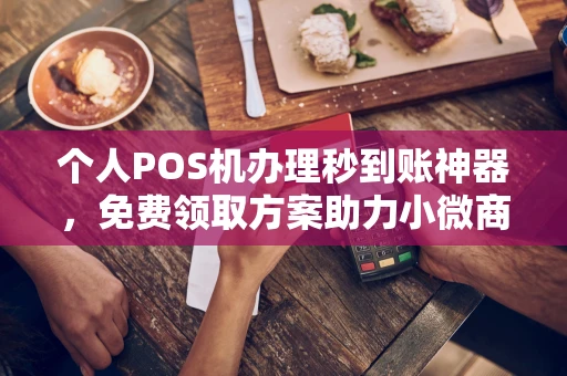 钟山个人POS机办理秒到账神器，免费领取方案助力小微商户稳定收款