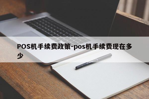 钟山POS机手续费政策-pos机手续费现在多少