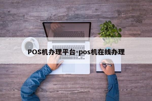 钟山POS机办理平台-pos机在线办理