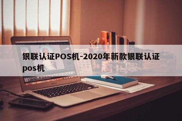 钟山银联认证POS机-2020年新款银联认证pos机